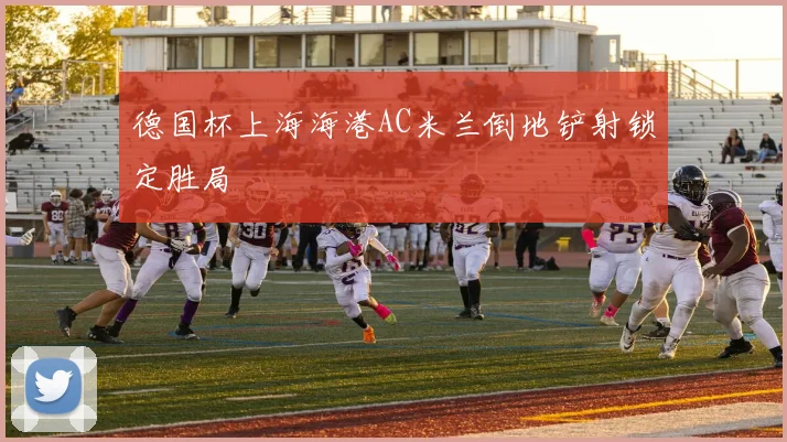 德国杯上海海港AC米兰倒地铲射锁定胜局