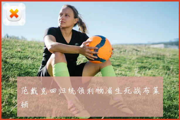 范戴克回归统领利物浦生死战布莱顿