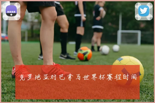 克罗地亚对巴拿马世界杯赛程时间