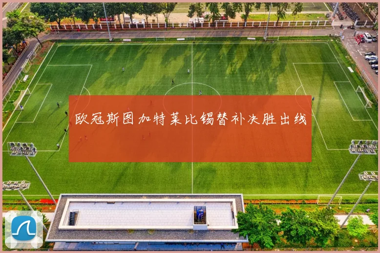 欧冠斯图加特莱比锡替补决胜出线