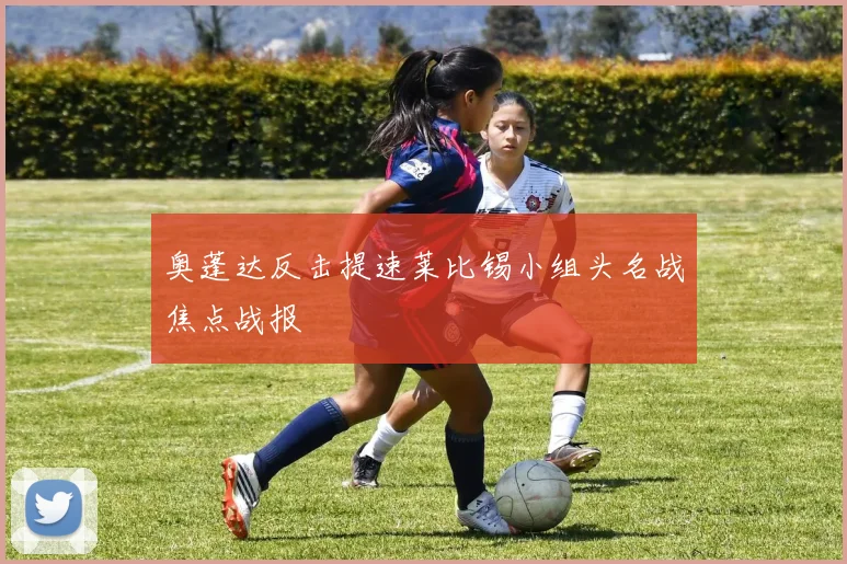 奥蓬达反击提速莱比锡小组头名战焦点战报