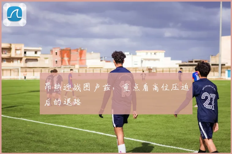 昂热迎战图卢兹,重点看高位压迫后的退路