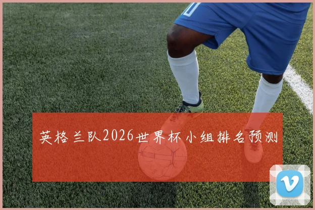英格兰队2026世界杯小组排名预测