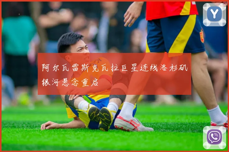 阿尔瓦雷斯克瓦拉巨星连线洛杉矶银河悬念重启