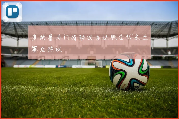 多纳鲁马门将助攻吉达联合AC米兰赛后热议