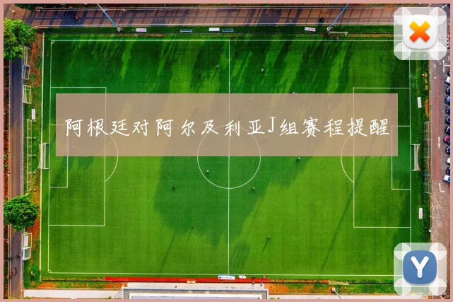 阿根廷对阿尔及利亚J组赛程提醒