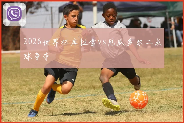 2026世界杯库拉索vs厄瓜多尔二点球争夺