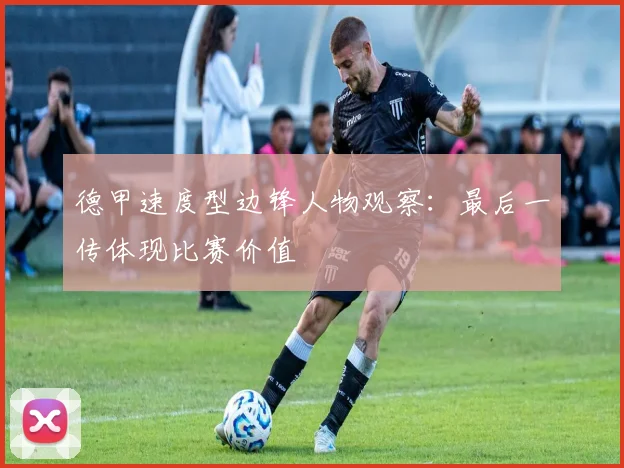 德甲速度型边锋人物观察：最后一传体现比赛价值