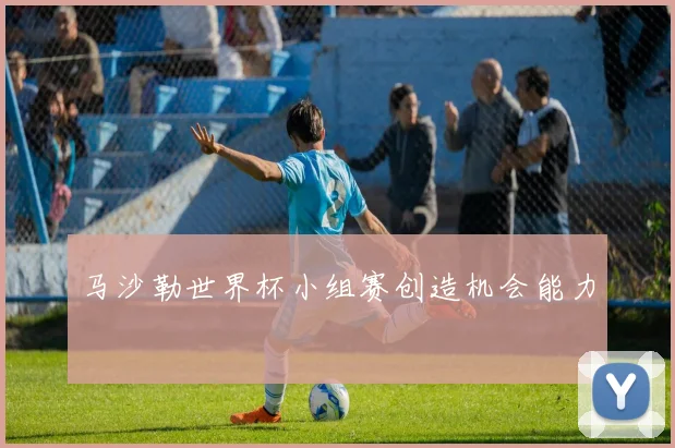 马沙勒世界杯小组赛创造机会能力