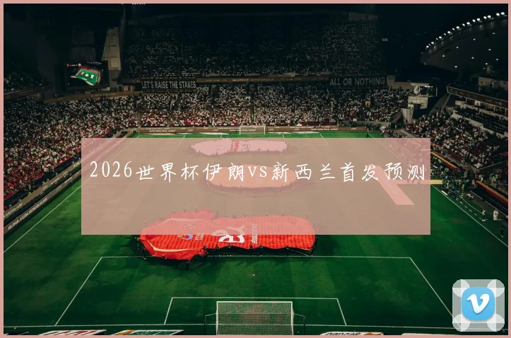 2026世界杯伊朗vs新西兰首发预测