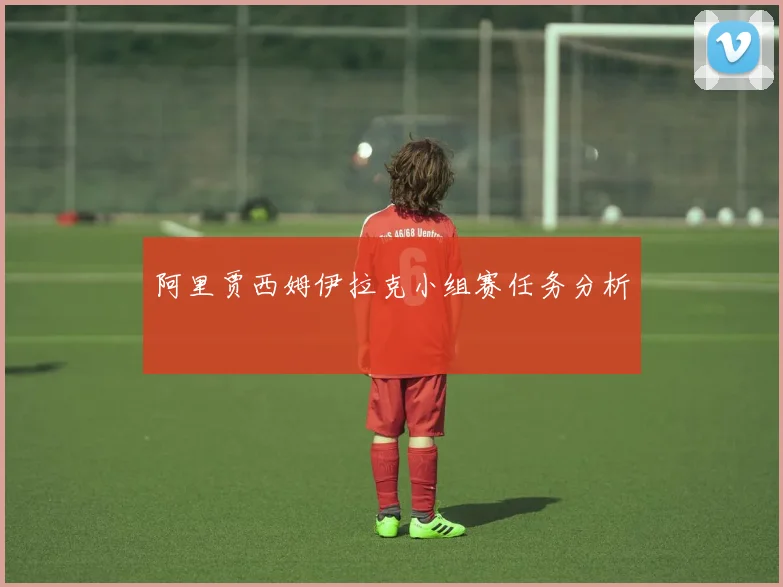 阿里贾西姆伊拉克小组赛任务分析