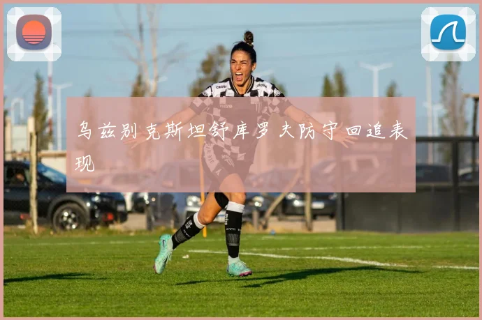 乌兹别克斯坦舒库罗夫防守回追表现