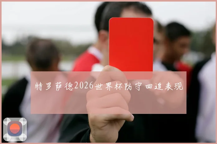 特罗萨德2026世界杯防守回追表现