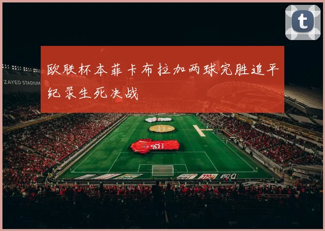 欧联杯本菲卡布拉加两球完胜追平纪录生死决战