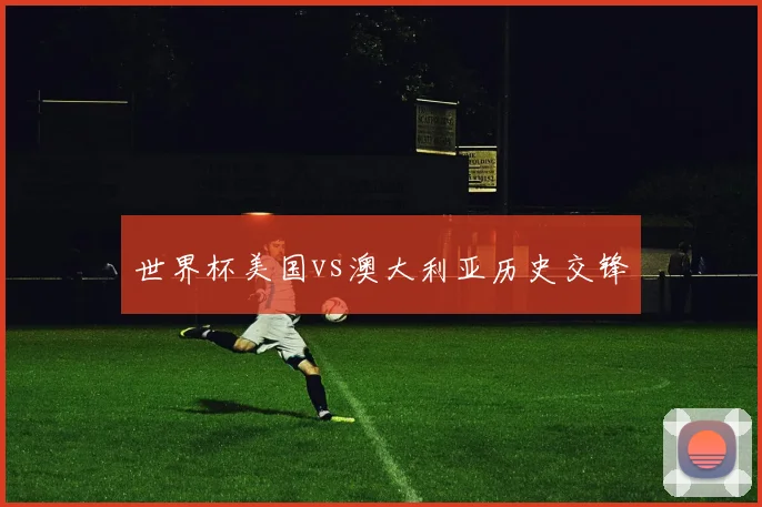 世界杯美国vs澳大利亚历史交锋