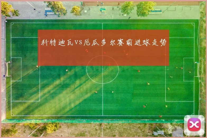 科特迪瓦vs厄瓜多尔赛前进球走势