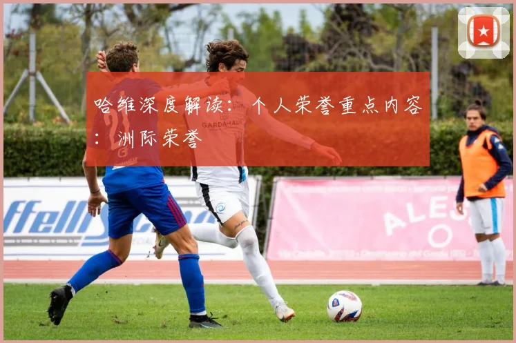 哈维深度解读:个人荣誉重点内容:洲际荣誉