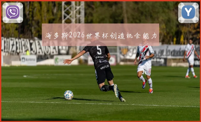 海多斯2026世界杯创造机会能力