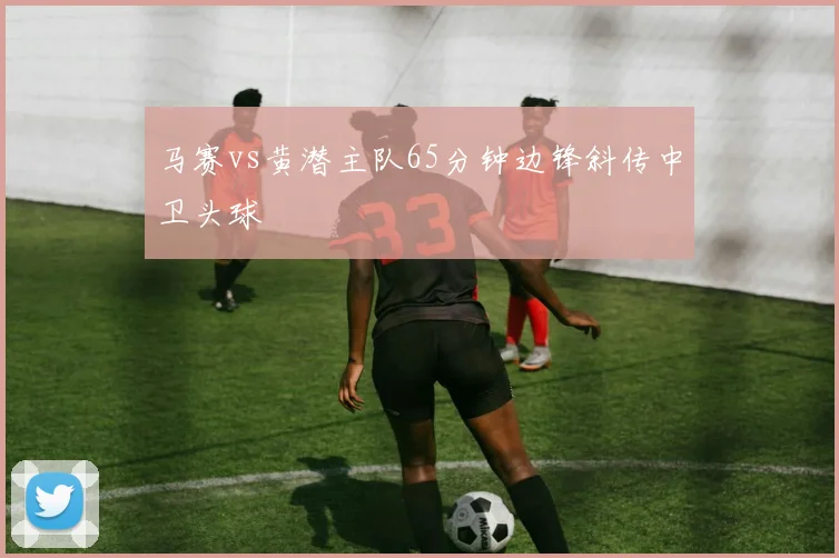马赛vs黄潜主队65分钟边锋斜传中卫头球