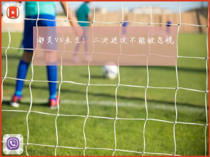 都灵vs米兰：二次进攻不能被忽视