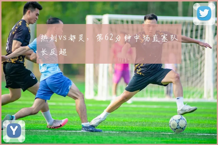 热刺vs都灵，第62分钟中场直塞队长反超