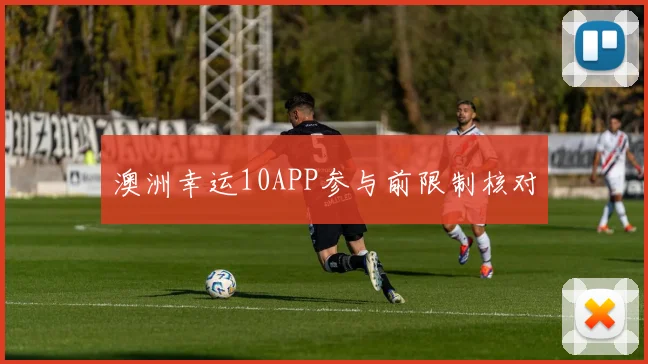 澳洲幸运10APP参与前限制核对